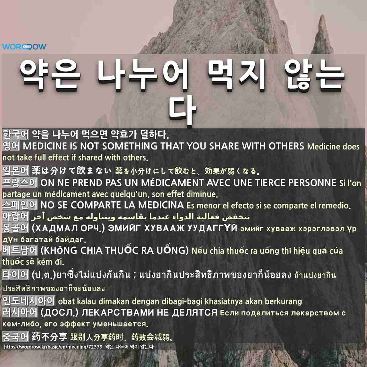 약은 나누어 먹지 않는다: Medicine is not something that you share with others,薬は分けて飲まない,On ne prend pas un médicament avec une tierce personne,no se comparte la medicina,,(хадмал орч.) эмийг хувааж уудаггүй,(không chia thuốc ra uống),(ป.ต.)ยาซึ่งไม่แบ่งกันกิน ; แบ่งยากินประสิทธิภาพของยาก็น้อยลง,,(досл.) лекарствами не делятся,药不分享,